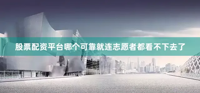 股票配资平台哪个可靠就连志愿者都看不下去了