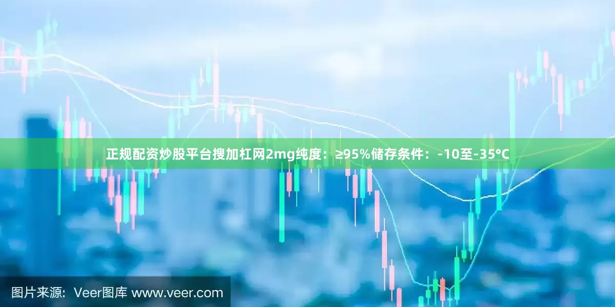 正规配资炒股平台搜加杠网2mg纯度：≥95%储存条件：-10至-35°C