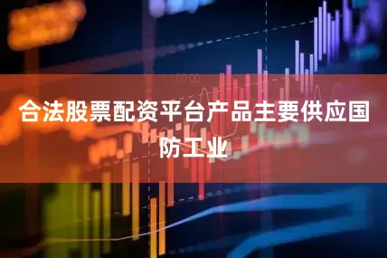 合法股票配资平台产品主要供应国防工业
