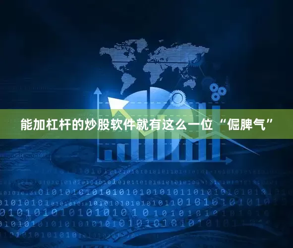 能加杠杆的炒股软件就有这么一位 “倔脾气”