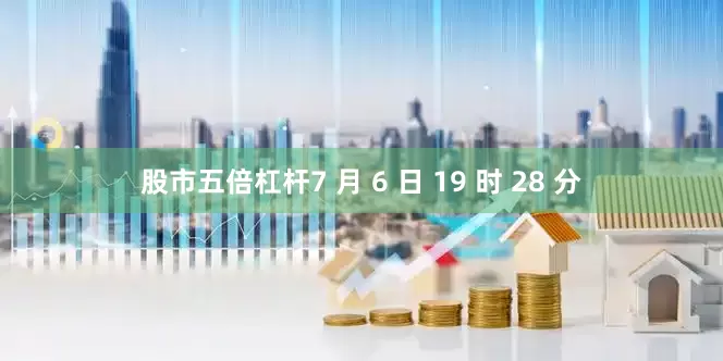 股市五倍杠杆7 月 6 日 19 时 28 分