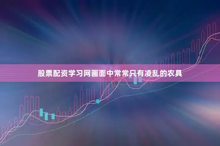 股票配资学习网画面中常常只有凌乱的农具