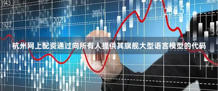 杭州网上配资通过向所有人提供其旗舰大型语言模型的代码
