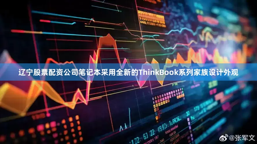 辽宁股票配资公司笔记本采用全新的ThinkBook系列家族设计外观