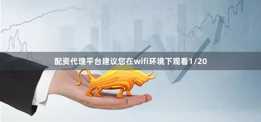 配资代理平台建议您在wifi环境下观看1/20