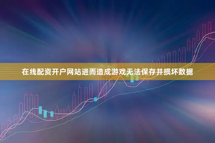 在线配资开户网站进而造成游戏无法保存并损坏数据
