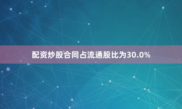 配资炒股合同占流通股比为30.0%