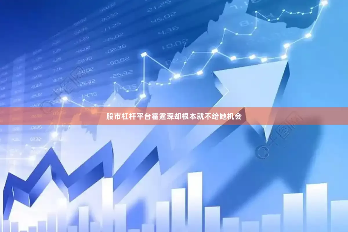 股市杠杆平台霍霆琛却根本就不给她机会