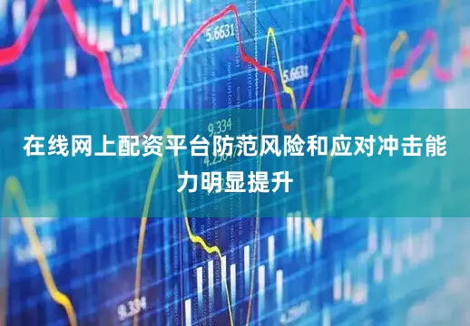 在线网上配资平台防范风险和应对冲击能力明显提升