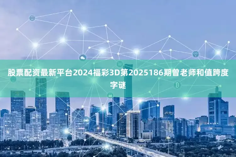 股票配资最新平台2024福彩3D第2025186期曾老师和值跨度字谜