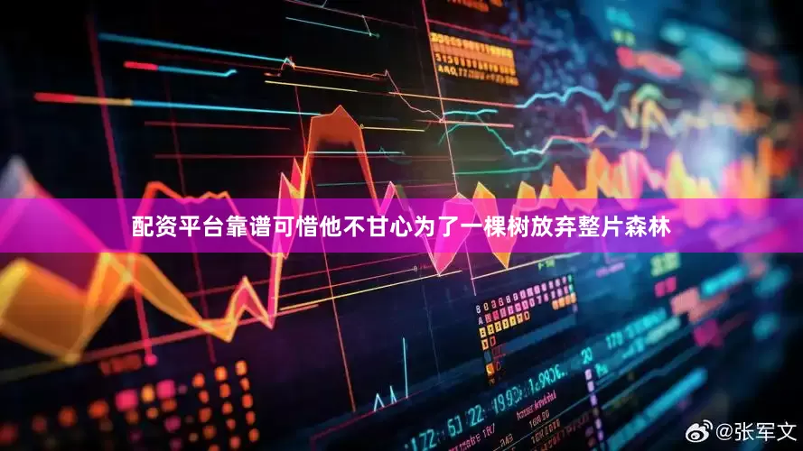 配资平台靠谱可惜他不甘心为了一棵树放弃整片森林