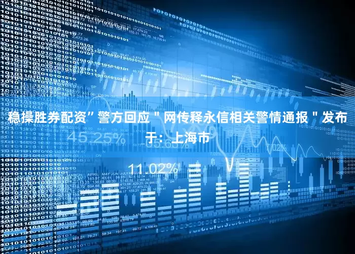 稳操胜券配资”警方回应＂网传释永信相关警情通报＂发布于：上海市