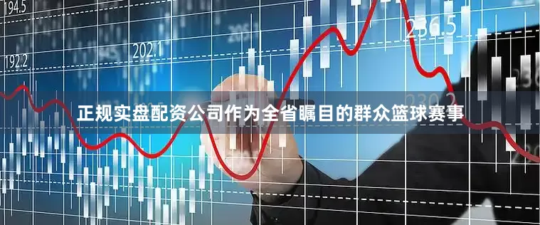 正规实盘配资公司　　作为全省瞩目的群众篮球赛事