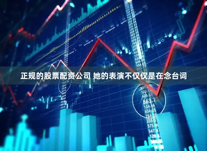 正规的股票配资公司 她的表演不仅仅是在念台词