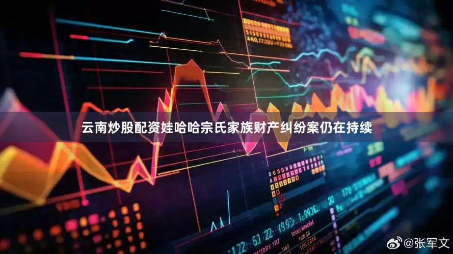 云南炒股配资娃哈哈宗氏家族财产纠纷案仍在持续