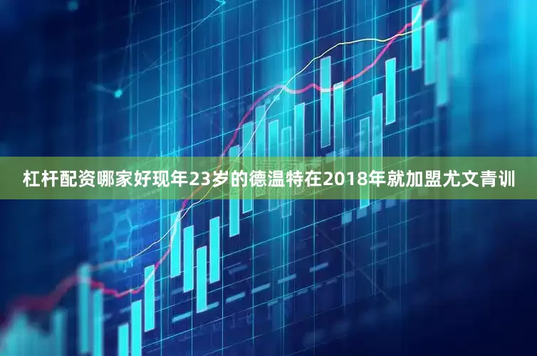 杠杆配资哪家好现年23岁的德温特在2018年就加盟尤文青训