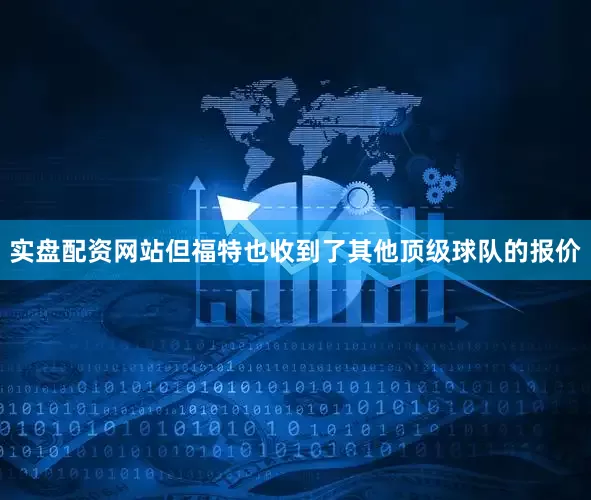 实盘配资网站但福特也收到了其他顶级球队的报价