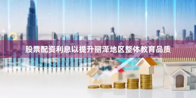 股票配资利息以提升丽泽地区整体教育品质