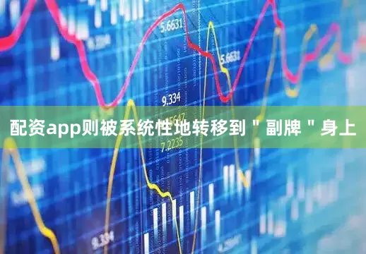 配资app则被系统性地转移到＂副牌＂身上
