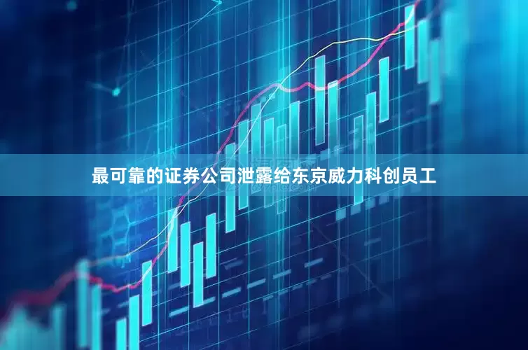 最可靠的证券公司泄露给东京威力科创员工