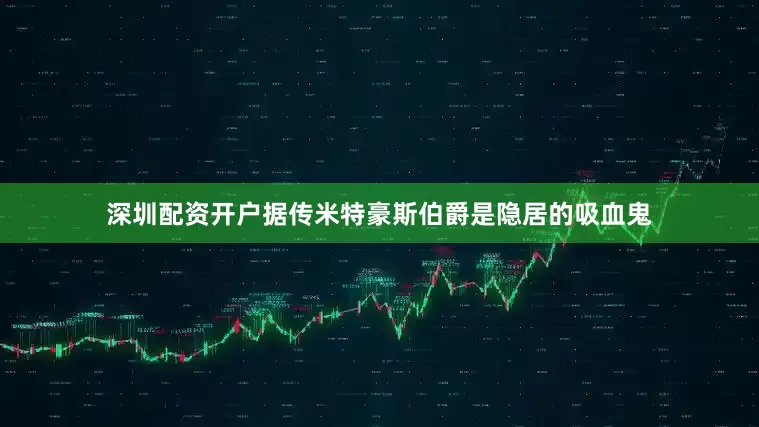 深圳配资开户据传米特豪斯伯爵是隐居的吸血鬼
