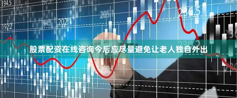 股票配资在线咨询今后应尽量避免让老人独自外出