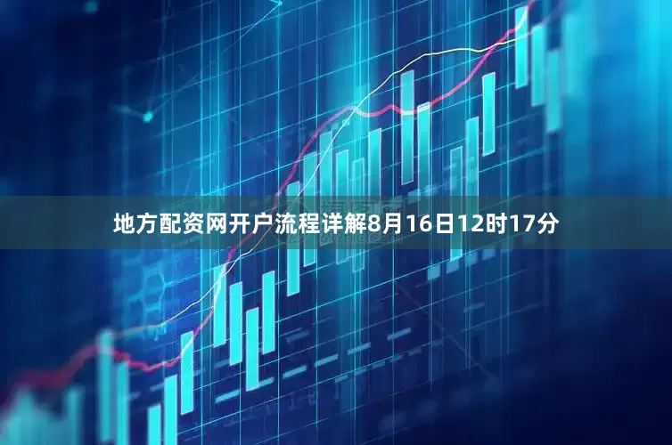 地方配资网开户流程详解8月16日12时17分